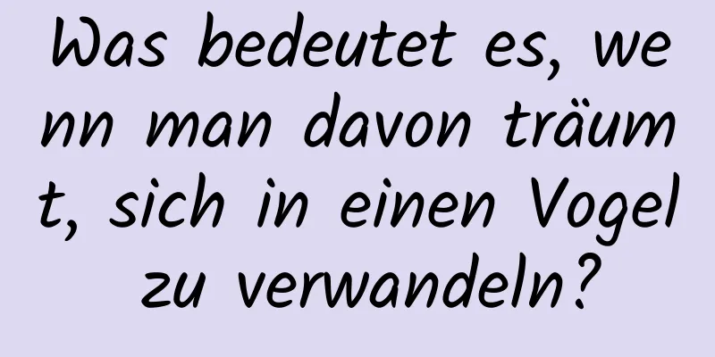 Was bedeutet es, wenn man davon träumt, sich in einen Vogel zu verwandeln?