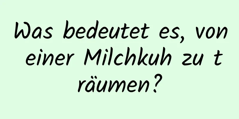 Was bedeutet es, von einer Milchkuh zu träumen?