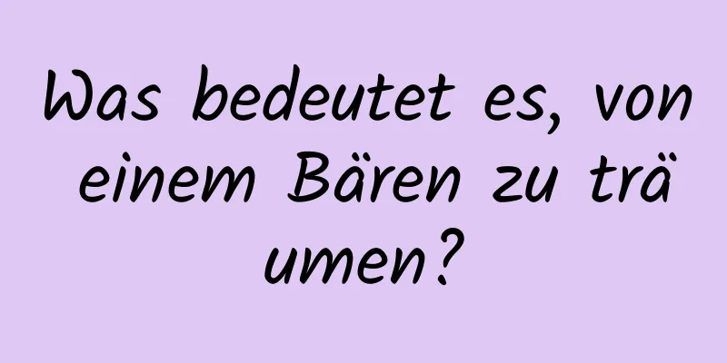 Was bedeutet es, von einem Bären zu träumen?