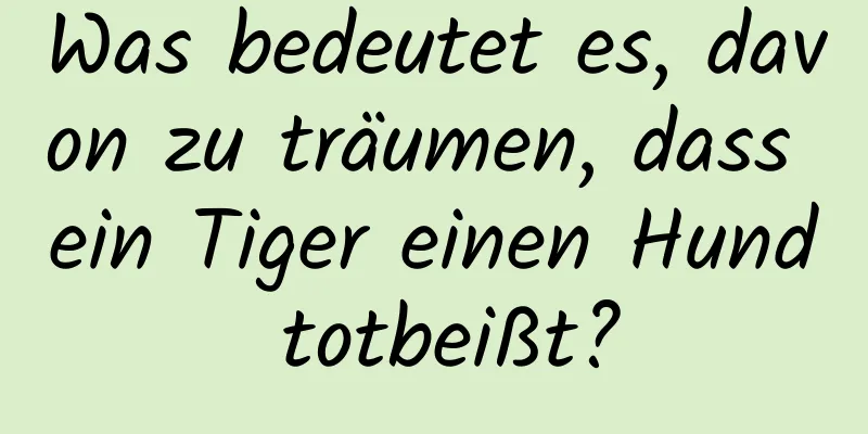 Was bedeutet es, davon zu träumen, dass ein Tiger einen Hund totbeißt?