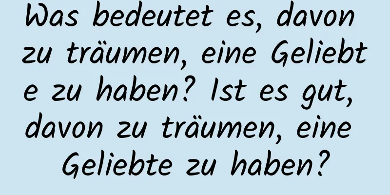 Was bedeutet es, davon zu träumen, eine Geliebte zu haben? Ist es gut, davon zu träumen, eine Geliebte zu haben?