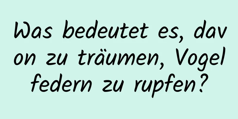 Was bedeutet es, davon zu träumen, Vogelfedern zu rupfen?