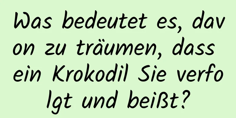 Was bedeutet es, davon zu träumen, dass ein Krokodil Sie verfolgt und beißt?