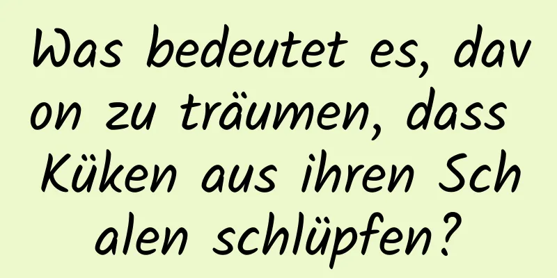 Was bedeutet es, davon zu träumen, dass Küken aus ihren Schalen schlüpfen?