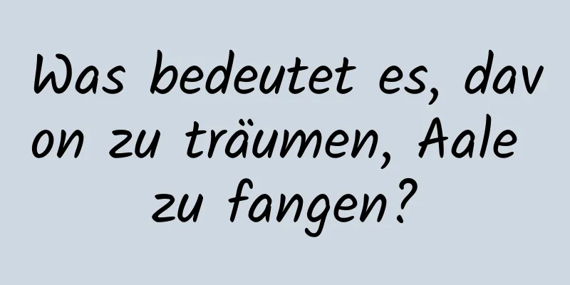 Was bedeutet es, davon zu träumen, Aale zu fangen?