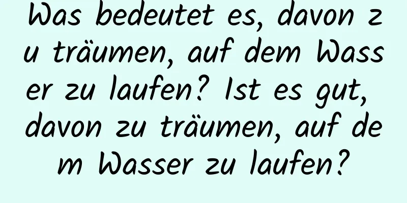 Was bedeutet es, davon zu träumen, auf dem Wasser zu laufen? Ist es gut, davon zu träumen, auf dem Wasser zu laufen?