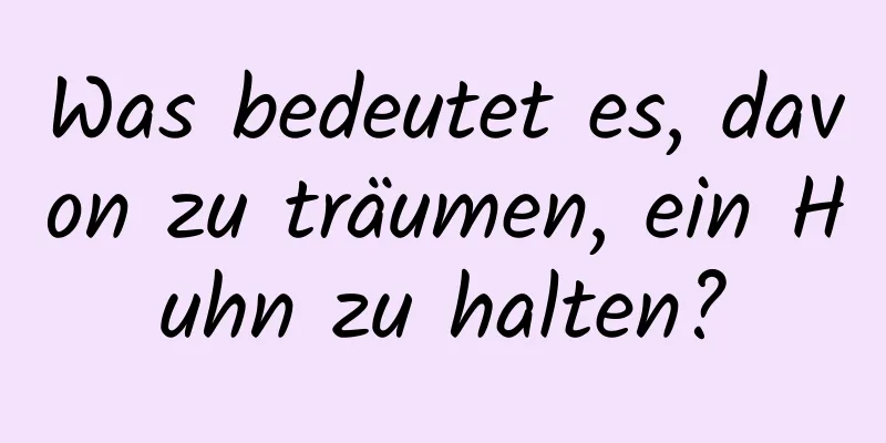 Was bedeutet es, davon zu träumen, ein Huhn zu halten?