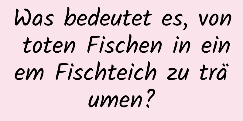 Was bedeutet es, von toten Fischen in einem Fischteich zu träumen?