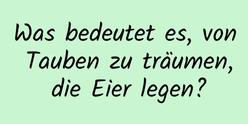 Was bedeutet es, von Tauben zu träumen, die Eier legen?