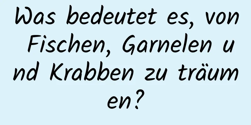 Was bedeutet es, von Fischen, Garnelen und Krabben zu träumen?