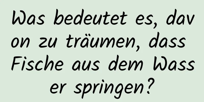 Was bedeutet es, davon zu träumen, dass Fische aus dem Wasser springen?