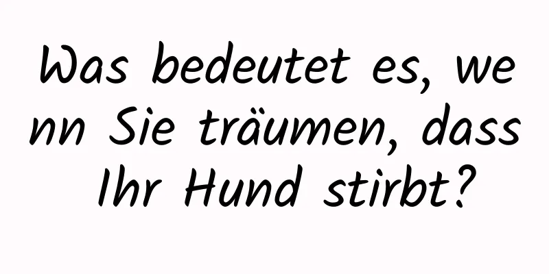 Was bedeutet es, wenn Sie träumen, dass Ihr Hund stirbt?