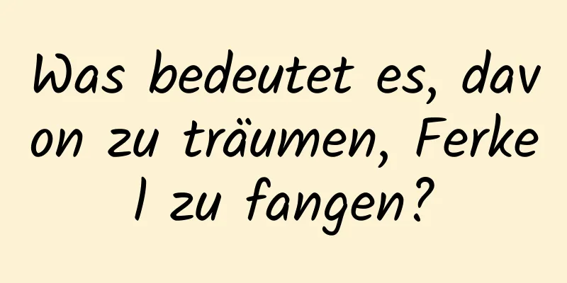 Was bedeutet es, davon zu träumen, Ferkel zu fangen?