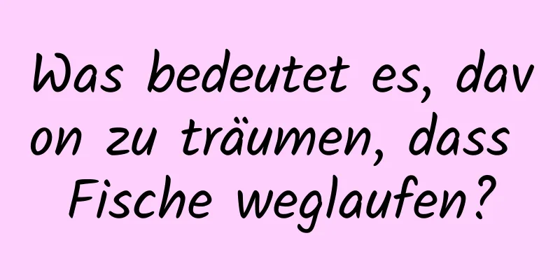 Was bedeutet es, davon zu träumen, dass Fische weglaufen?