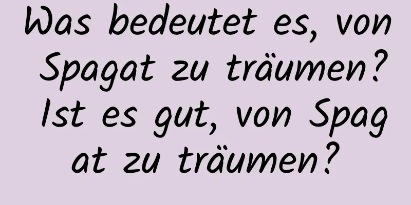 Was bedeutet es, von Spagat zu träumen? Ist es gut, von Spagat zu träumen?