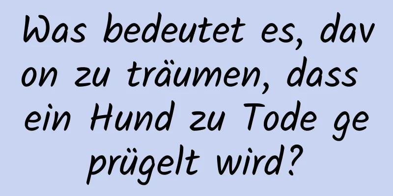 Was bedeutet es, davon zu träumen, dass ein Hund zu Tode geprügelt wird?