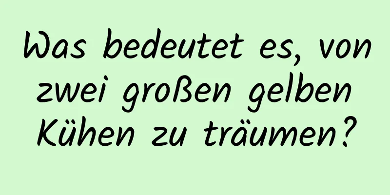 Was bedeutet es, von zwei großen gelben Kühen zu träumen?