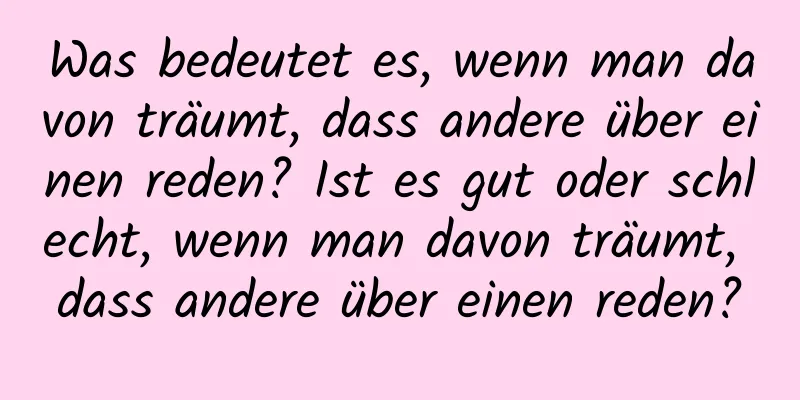 Was bedeutet es, wenn man davon träumt, dass andere über einen reden? Ist es gut oder schlecht, wenn man davon träumt, dass andere über einen reden?