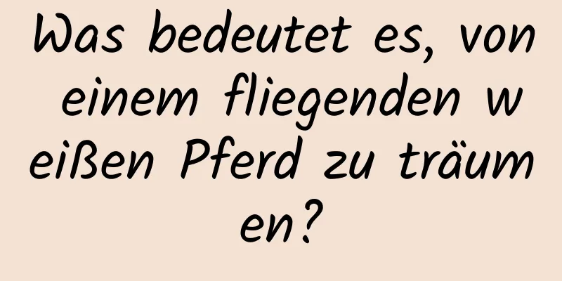 Was bedeutet es, von einem fliegenden weißen Pferd zu träumen?