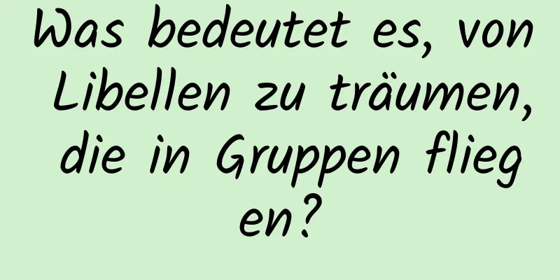 Was bedeutet es, von Libellen zu träumen, die in Gruppen fliegen?