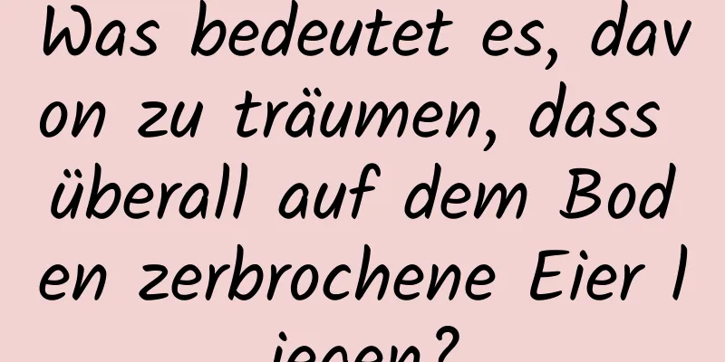 Was bedeutet es, davon zu träumen, dass überall auf dem Boden zerbrochene Eier liegen?