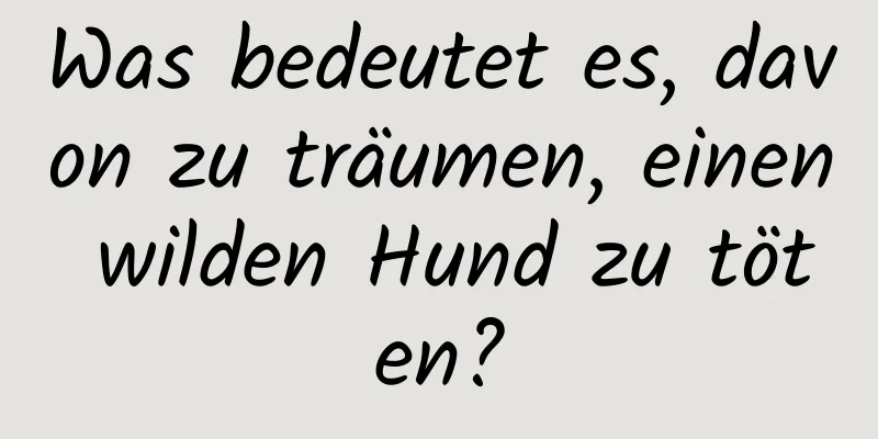 Was bedeutet es, davon zu träumen, einen wilden Hund zu töten?