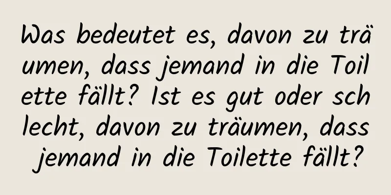 Was bedeutet es, davon zu träumen, dass jemand in die Toilette fällt? Ist es gut oder schlecht, davon zu träumen, dass jemand in die Toilette fällt?