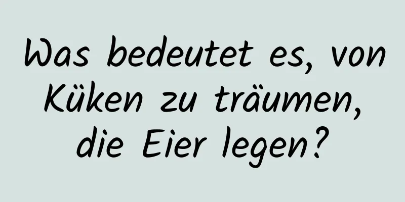 Was bedeutet es, von Küken zu träumen, die Eier legen?