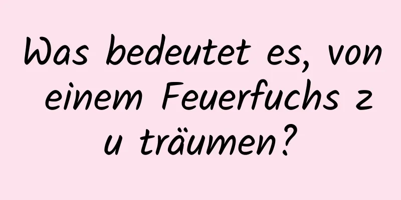 Was bedeutet es, von einem Feuerfuchs zu träumen?