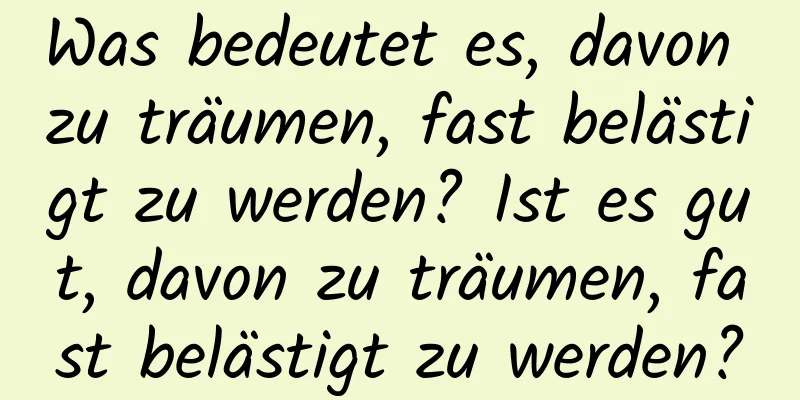 Was bedeutet es, davon zu träumen, fast belästigt zu werden? Ist es gut, davon zu träumen, fast belästigt zu werden?