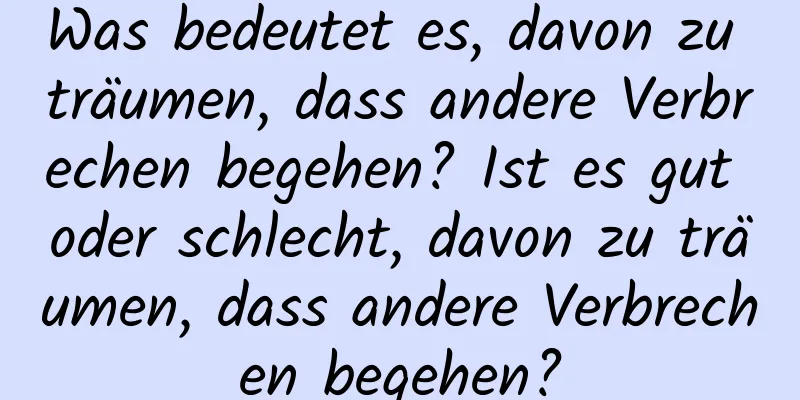 Was bedeutet es, davon zu träumen, dass andere Verbrechen begehen? Ist es gut oder schlecht, davon zu träumen, dass andere Verbrechen begehen?