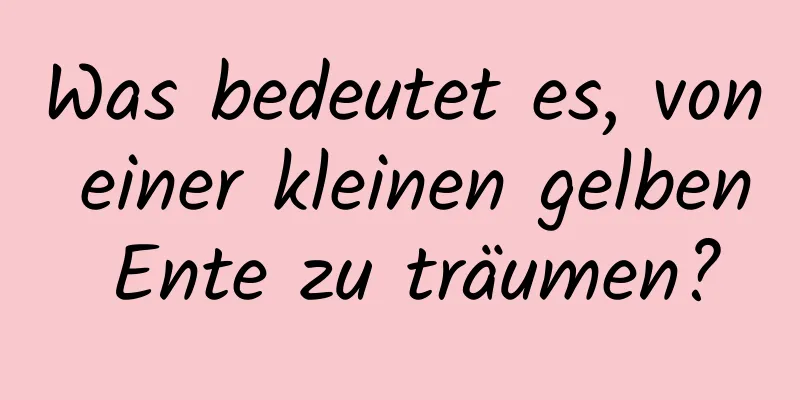 Was bedeutet es, von einer kleinen gelben Ente zu träumen?