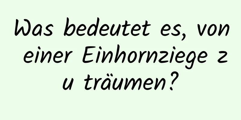 Was bedeutet es, von einer Einhornziege zu träumen?