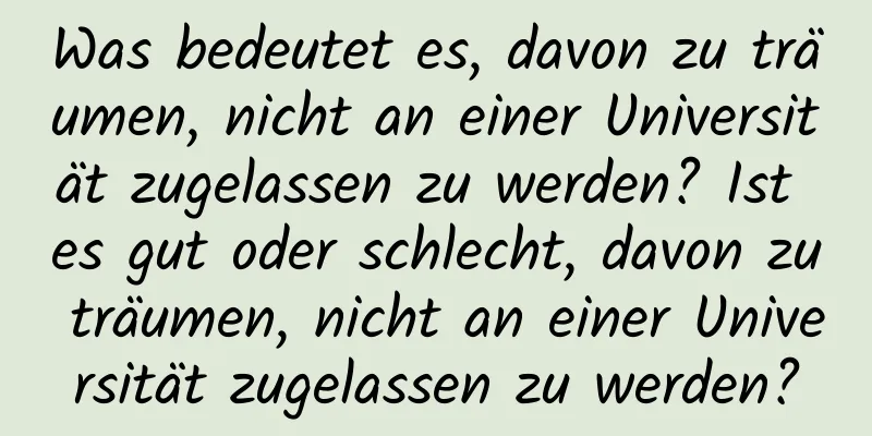 Was bedeutet es, davon zu träumen, nicht an einer Universität zugelassen zu werden? Ist es gut oder schlecht, davon zu träumen, nicht an einer Universität zugelassen zu werden?