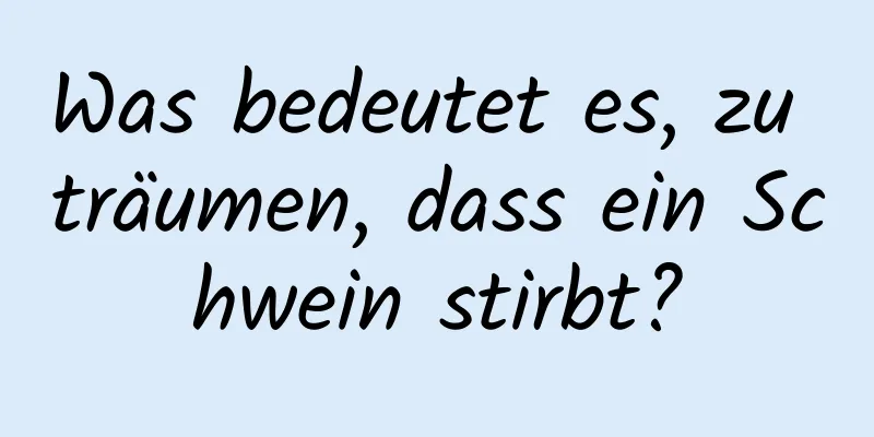 Was bedeutet es, zu träumen, dass ein Schwein stirbt?