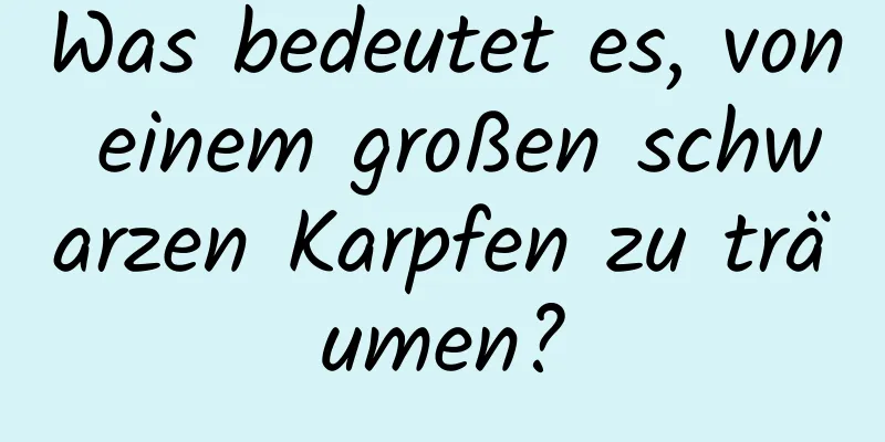 Was bedeutet es, von einem großen schwarzen Karpfen zu träumen?