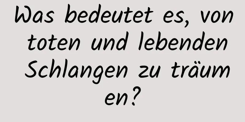 Was bedeutet es, von toten und lebenden Schlangen zu träumen?