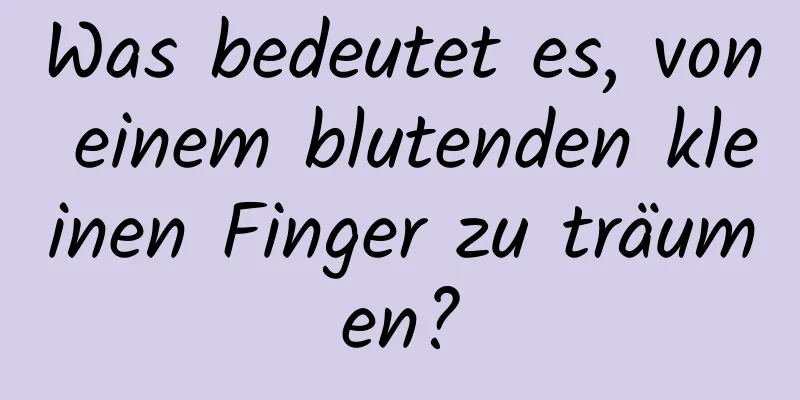 Was bedeutet es, von einem blutenden kleinen Finger zu träumen?