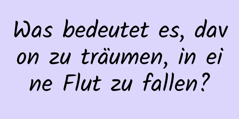 Was bedeutet es, davon zu träumen, in eine Flut zu fallen?