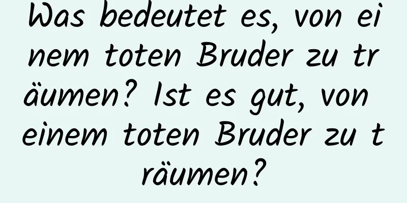 Was bedeutet es, von einem toten Bruder zu träumen? Ist es gut, von einem toten Bruder zu träumen?