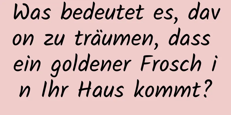 Was bedeutet es, davon zu träumen, dass ein goldener Frosch in Ihr Haus kommt?