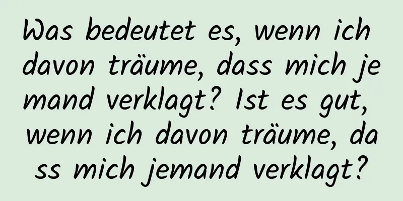 Was bedeutet es, wenn ich davon träume, dass mich jemand verklagt? Ist es gut, wenn ich davon träume, dass mich jemand verklagt?