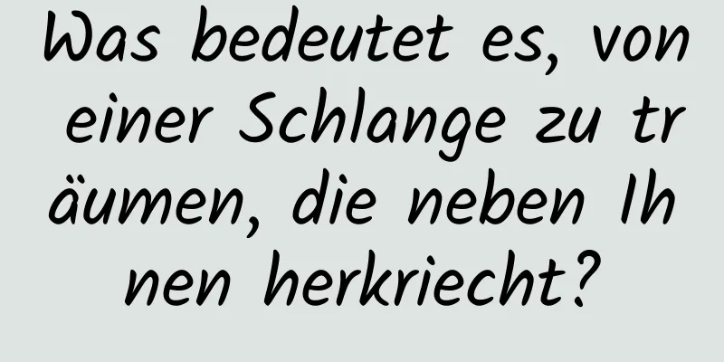 Was bedeutet es, von einer Schlange zu träumen, die neben Ihnen herkriecht?