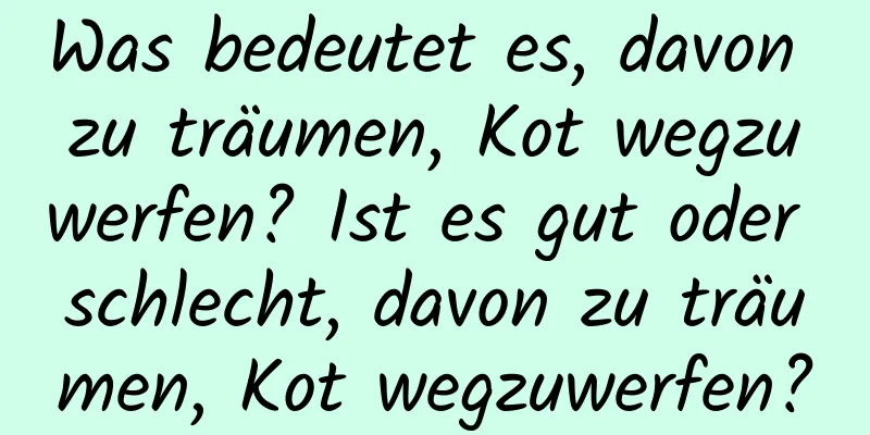 Was bedeutet es, davon zu träumen, Kot wegzuwerfen? Ist es gut oder schlecht, davon zu träumen, Kot wegzuwerfen?