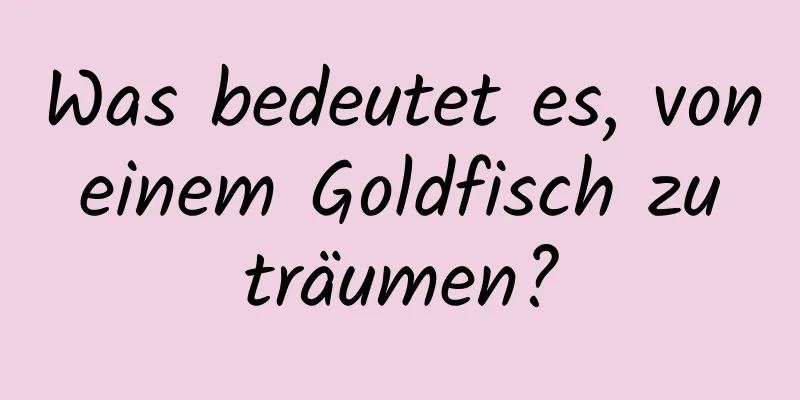 Was bedeutet es, von einem Goldfisch zu träumen?