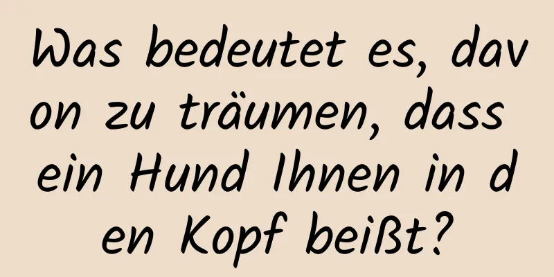 Was bedeutet es, davon zu träumen, dass ein Hund Ihnen in den Kopf beißt?