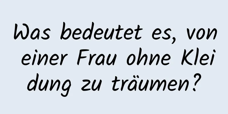 Was bedeutet es, von einer Frau ohne Kleidung zu träumen?