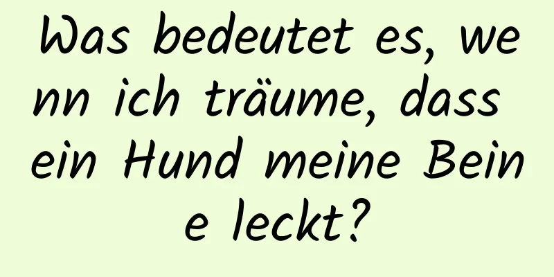 Was bedeutet es, wenn ich träume, dass ein Hund meine Beine leckt?