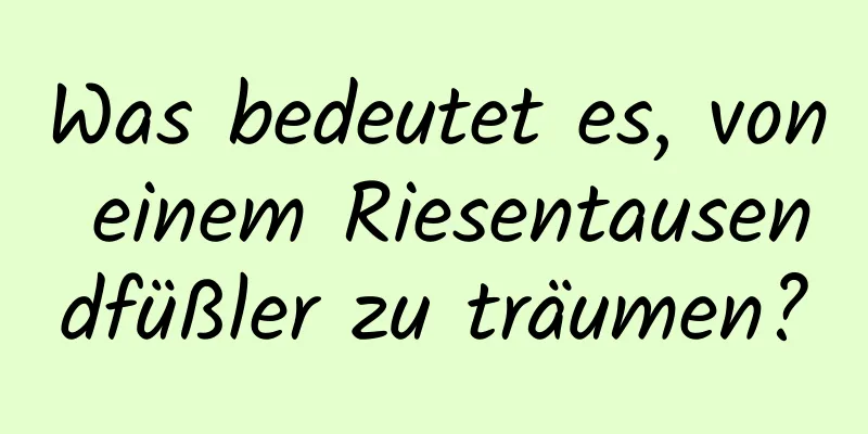 Was bedeutet es, von einem Riesentausendfüßler zu träumen?