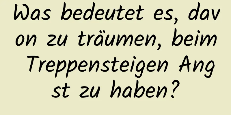 Was bedeutet es, davon zu träumen, beim Treppensteigen Angst zu haben?